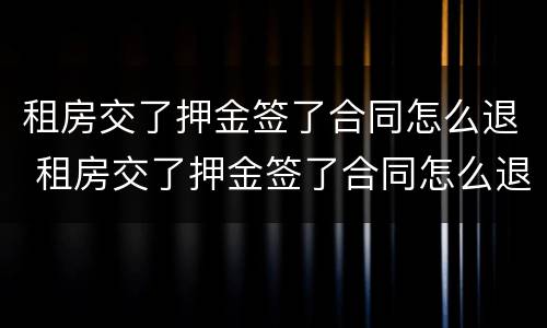 租房交了押金签了合同怎么退 租房交了押金签了合同怎么退租