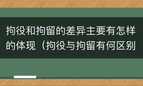 拘役和拘留的差异主要有怎样的体现（拘役与拘留有何区别呢举例说明）