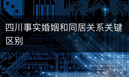 四川事实婚姻和同居关系关键区别