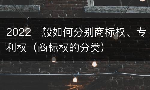 2022一般如何分别商标权、专利权（商标权的分类）