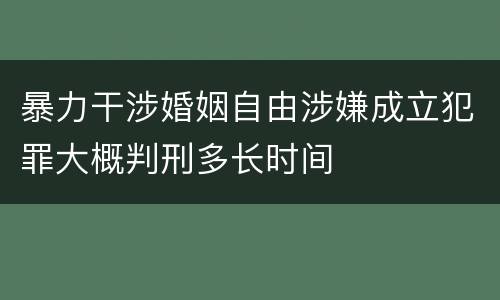 暴力干涉婚姻自由涉嫌成立犯罪大概判刑多长时间