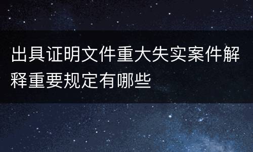 出具证明文件重大失实案件解释重要规定有哪些
