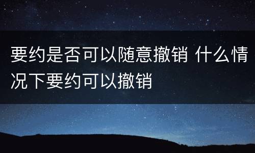 要约是否可以随意撤销 什么情况下要约可以撤销