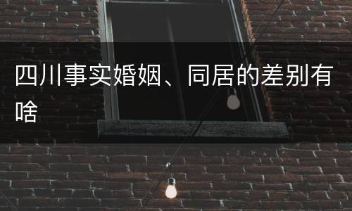 四川事实婚姻、同居的差别有啥