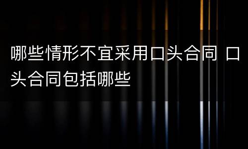 哪些情形不宜采用口头合同 口头合同包括哪些