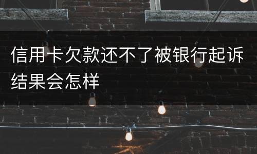信用卡欠款还不了被银行起诉结果会怎样