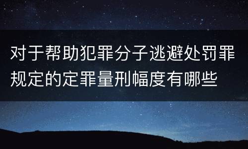 对于帮助犯罪分子逃避处罚罪规定的定罪量刑幅度有哪些