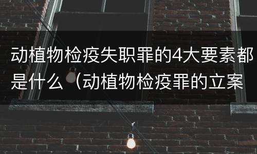 动植物检疫失职罪的4大要素都是什么（动植物检疫罪的立案标准）