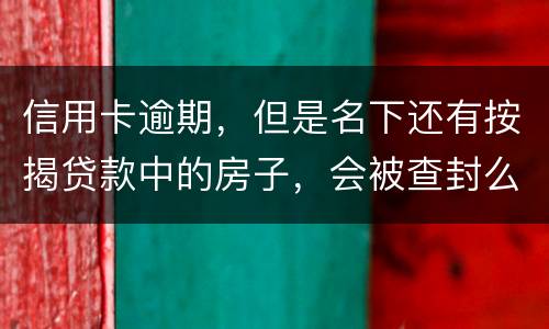 信用卡逾期，但是名下还有按揭贷款中的房子，会被查封么