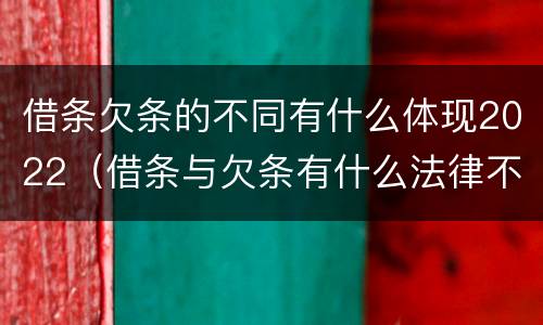 借条欠条的不同有什么体现2022(借条与欠条有什么法律不同依据) 借条欠条的不同有什么体现2022(借条与欠条有什么法律不同依据)