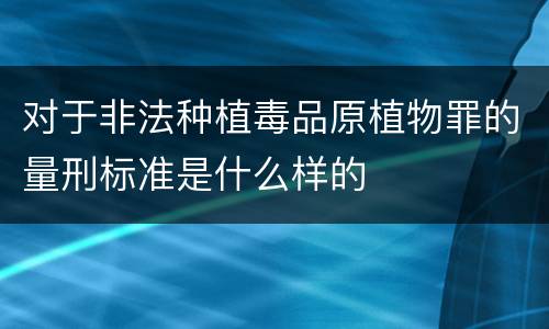 对于非法种植毒品原植物罪的量刑标准是什么样的