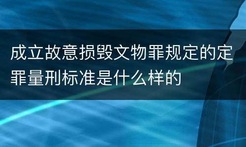 成立故意损毁文物罪规定的定罪量刑标准是什么样的
