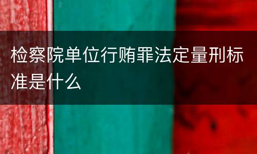 检察院单位行贿罪法定量刑标准是什么