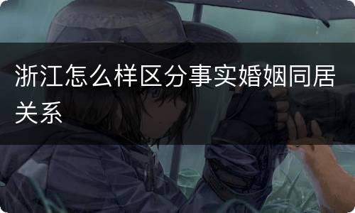 浙江怎么样区分事实婚姻同居关系