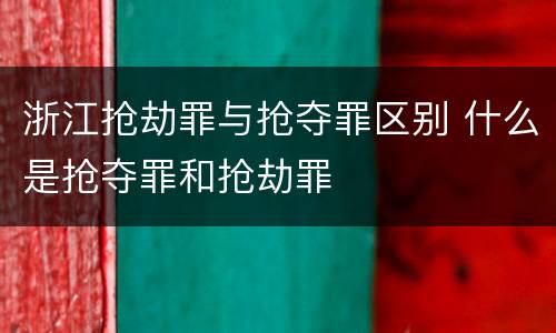 浙江抢劫罪与抢夺罪区别 什么是抢夺罪和抢劫罪