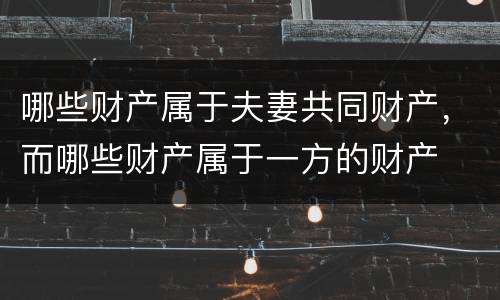 哪些财产属于夫妻共同财产，而哪些财产属于一方的财产