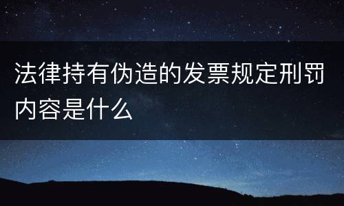 法律持有伪造的发票规定刑罚内容是什么