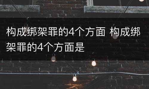 构成绑架罪的4个方面 构成绑架罪的4个方面是