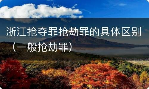 浙江抢夺罪抢劫罪的具体区别（一般抢劫罪）