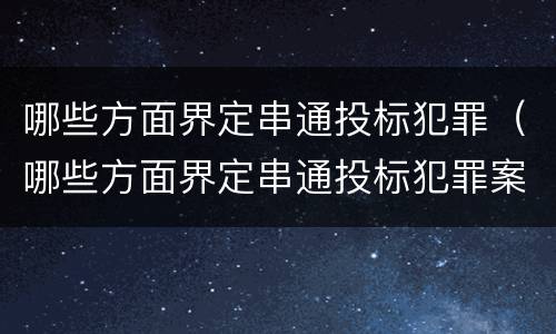 哪些方面界定串通投标犯罪（哪些方面界定串通投标犯罪案件）