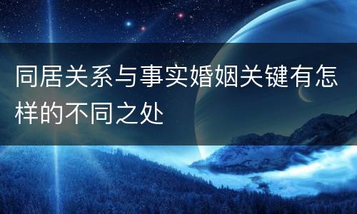 同居关系与事实婚姻关键有怎样的不同之处