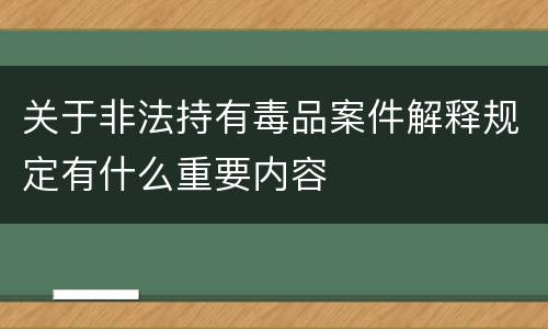 关于非法持有毒品案件解释规定有什么重要内容