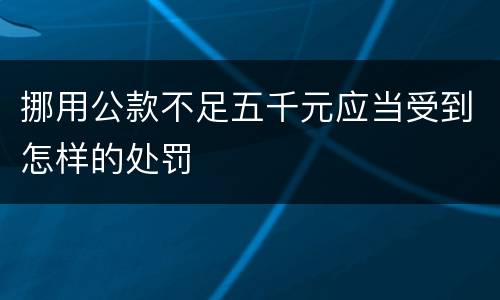 挪用公款不足五千元应当受到怎样的处罚