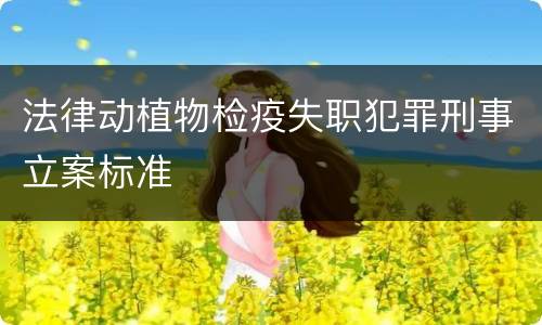 法律动植物检疫失职犯罪刑事立案标准