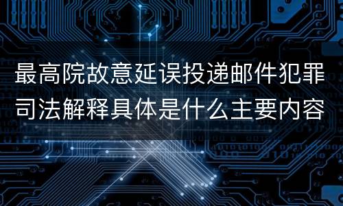 最高院故意延误投递邮件犯罪司法解释具体是什么主要内容