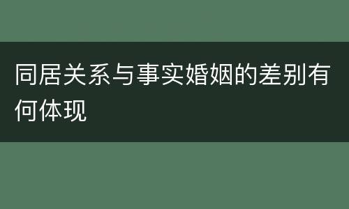 同居关系与事实婚姻的差别有何体现