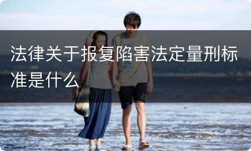 法律关于报复陷害法定量刑标准是什么