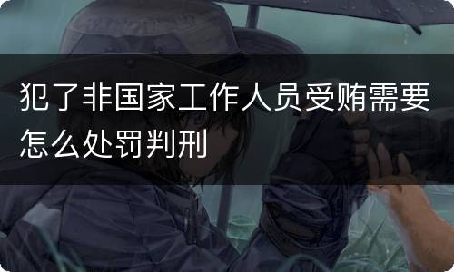 犯了非国家工作人员受贿需要怎么处罚判刑