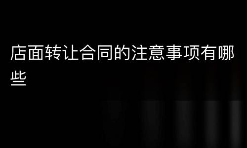 店面转让合同的注意事项有哪些