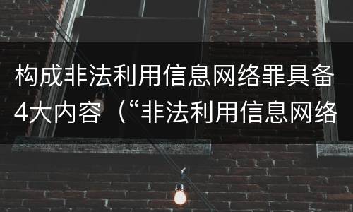 构成非法利用信息网络罪具备4大内容（“非法利用信息网络罪”的犯罪构成要件）