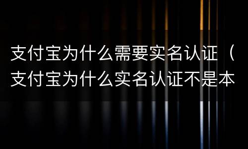 支付宝为什么需要实名认证（支付宝为什么实名认证不是本人）