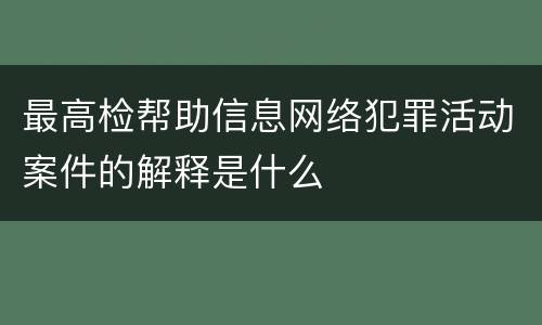 最高检帮助信息网络犯罪活动案件的解释是什么
