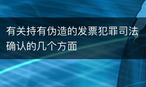 有关持有伪造的发票犯罪司法确认的几个方面