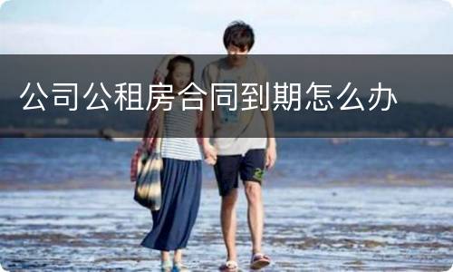 公司公租房合同到期怎么办
