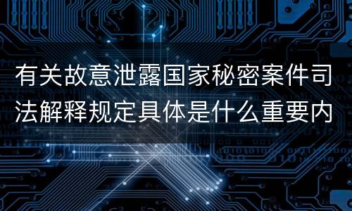 有关故意泄露国家秘密案件司法解释规定具体是什么重要内容