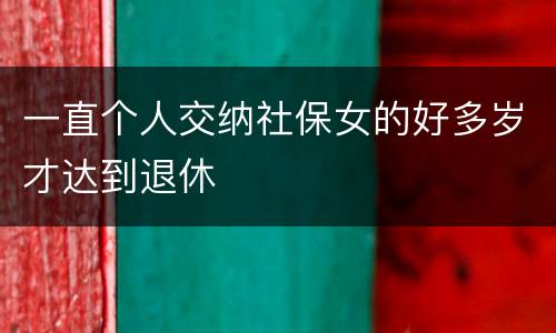 一直个人交纳社保女的好多岁才达到退休