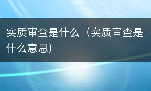 实质审查是什么（实质审查是什么意思）