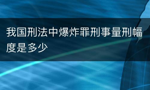 我国刑法中爆炸罪刑事量刑幅度是多少
