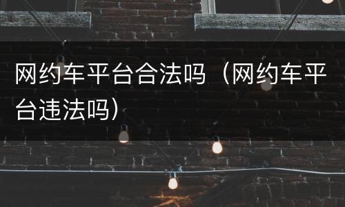 网约车平台合法吗（网约车平台违法吗）