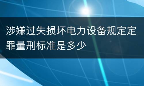 涉嫌过失损坏电力设备规定定罪量刑标准是多少