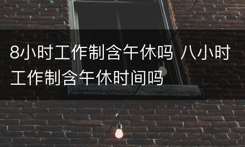 8小时工作制含午休吗 八小时工作制含午休时间吗