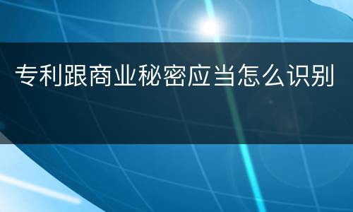 专利跟商业秘密应当怎么识别