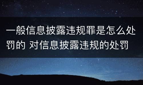 一般信息披露违规罪是怎么处罚的 对信息披露违规的处罚
