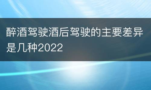 醉酒驾驶酒后驾驶的主要差异是几种2022
