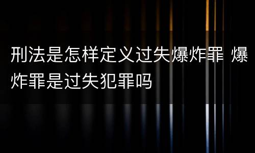 刑法是怎样定义过失爆炸罪 爆炸罪是过失犯罪吗