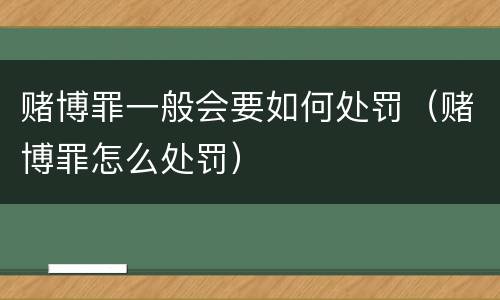 赌博罪一般会要如何处罚（赌博罪怎么处罚）